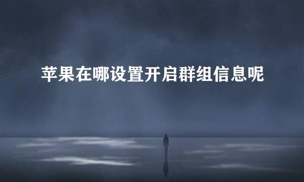 苹果在哪设置开启群组信息呢