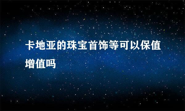 卡地亚的珠宝首饰等可以保值增值吗