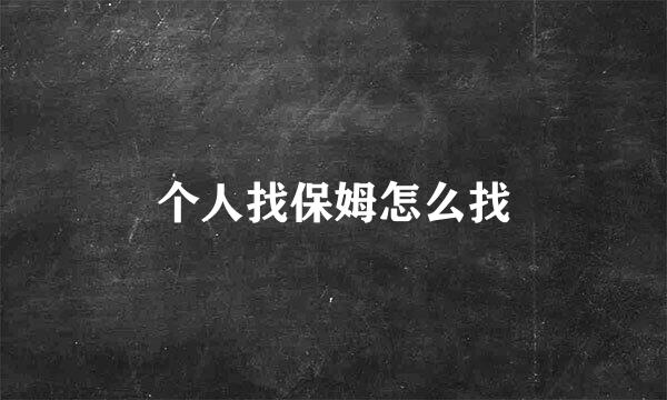 个人找保姆怎么找