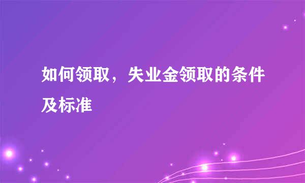 如何领取，失业金领取的条件及标准