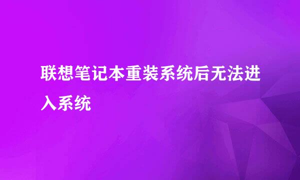 联想笔记本重装系统后无法进入系统