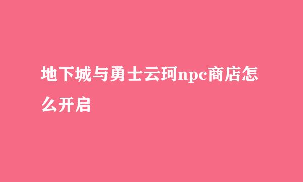 地下城与勇士云珂npc商店怎么开启