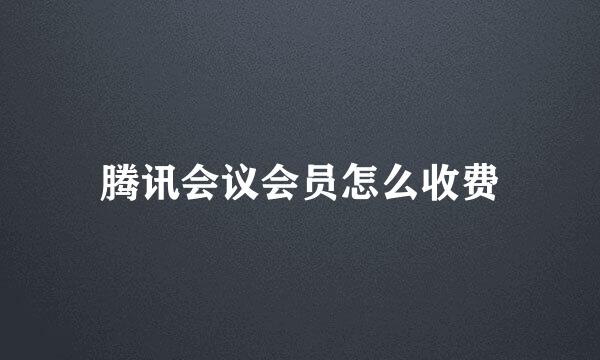 腾讯会议会员怎么收费