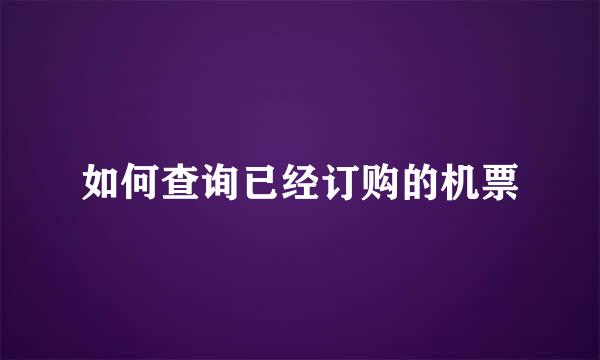 如何查询已经订购的机票