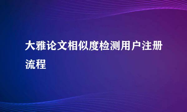 大雅论文相似度检测用户注册流程