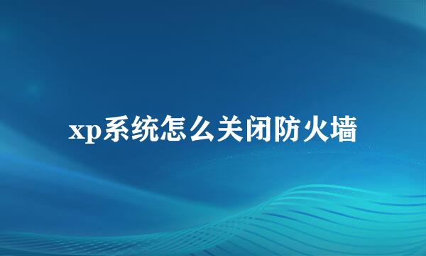 xp系统怎么关闭防火墙