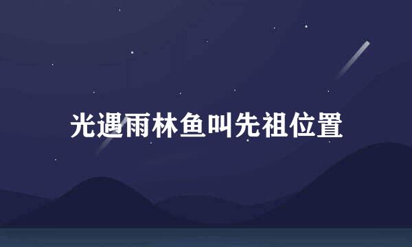 光遇雨林鱼叫先祖位置