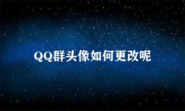 QQ群头像如何更改呢