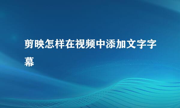 剪映怎样在视频中添加文字字幕