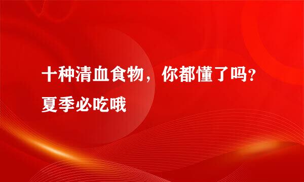 十种清血食物，你都懂了吗？夏季必吃哦