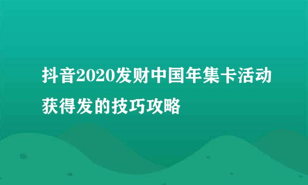 抖音2020发财中国年集卡活动获得发的技巧攻略