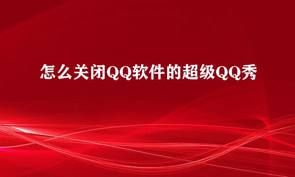 怎么关闭QQ软件的超级QQ秀