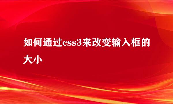 如何通过css3来改变输入框的大小