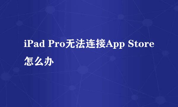 iPad Pro无法连接App Store怎么办