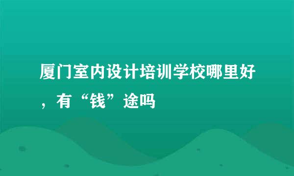 厦门室内设计培训学校哪里好，有“钱”途吗