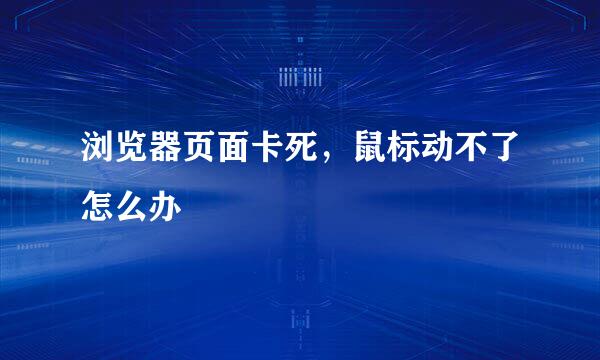浏览器页面卡死，鼠标动不了怎么办