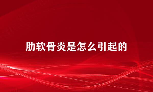 肋软骨炎是怎么引起的