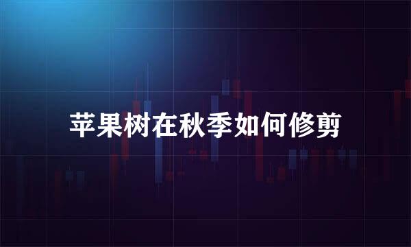 苹果树在秋季如何修剪