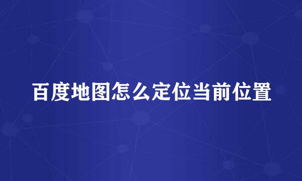 百度地图怎么定位当前位置