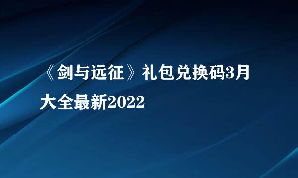 《剑与远征》礼包兑换码3月大全最新2022