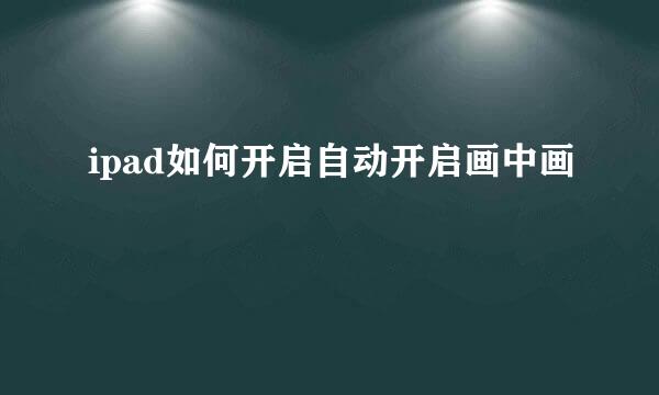 ipad如何开启自动开启画中画