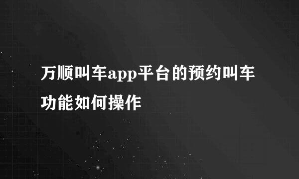 万顺叫车app平台的预约叫车功能如何操作