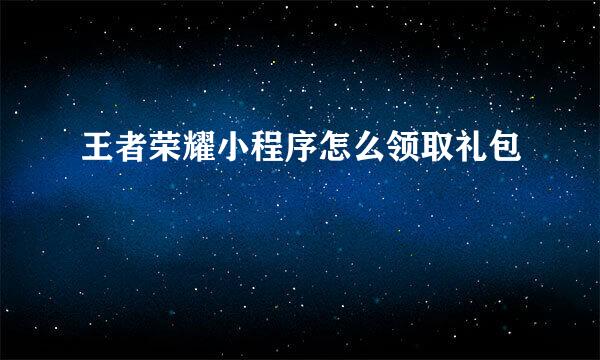 王者荣耀小程序怎么领取礼包