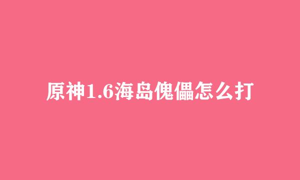 原神1.6海岛傀儡怎么打
