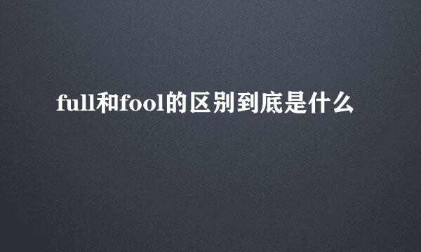 full和fool的区别到底是什么