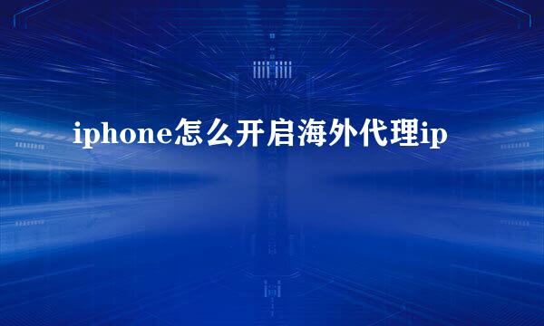 iphone怎么开启海外代理ip