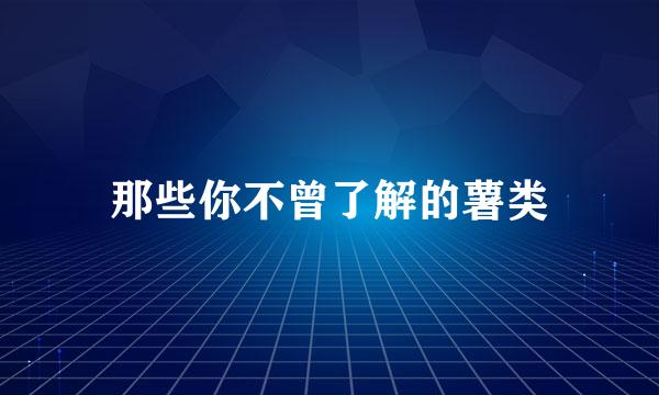那些你不曾了解的薯类