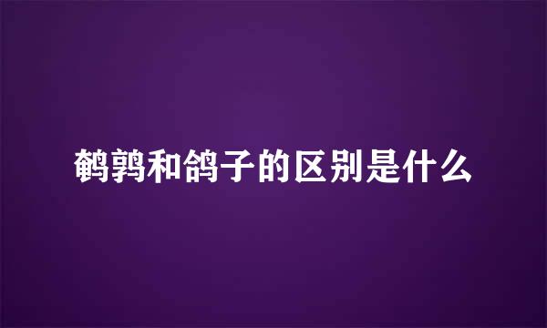 鹌鹑和鸽子的区别是什么