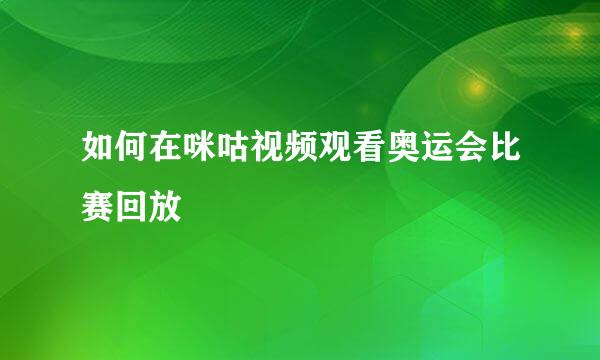 如何在咪咕视频观看奥运会比赛回放