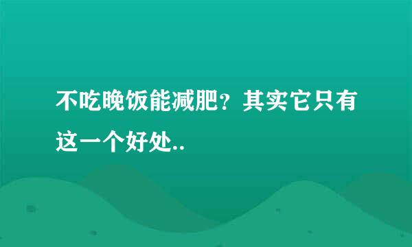 不吃晚饭能减肥？其实它只有这一个好处..