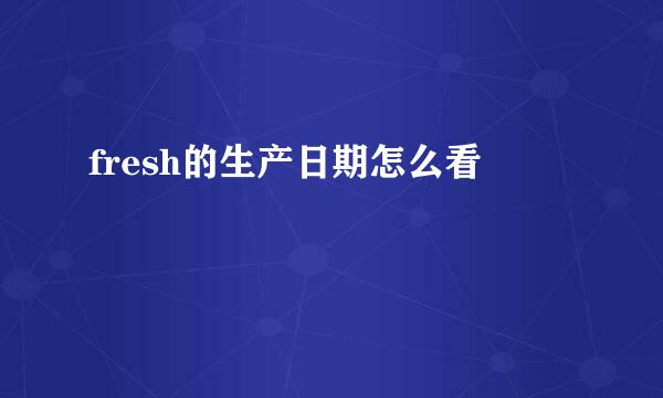 fresh的生产日期怎么看