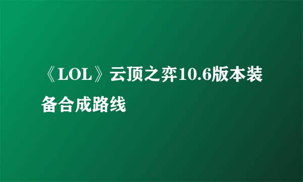 《LOL》云顶之弈10.6版本装备合成路线