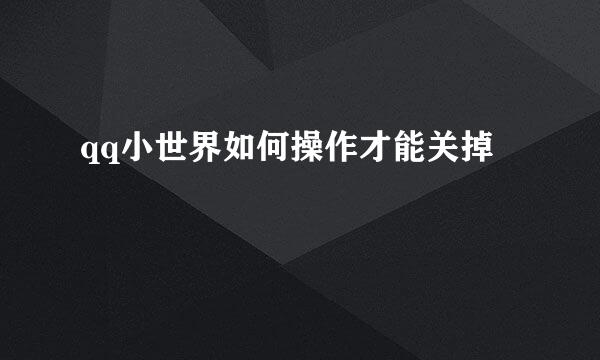 qq小世界如何操作才能关掉