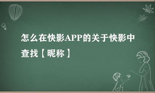 怎么在快影APP的关于快影中查找【昵称】