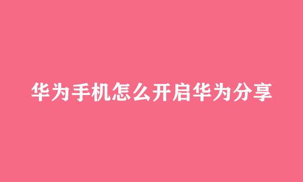 华为手机怎么开启华为分享