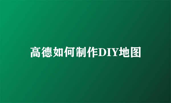 高德如何制作DIY地图
