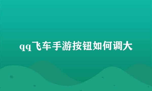 qq飞车手游按钮如何调大