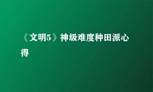 《文明5》神级难度种田派心得