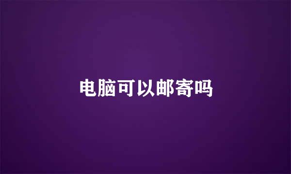 电脑可以邮寄吗
