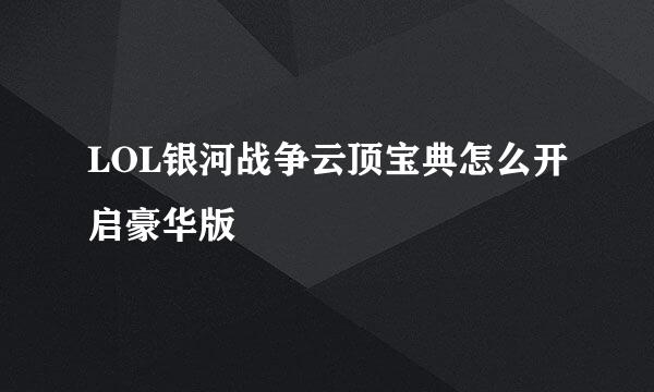 LOL银河战争云顶宝典怎么开启豪华版