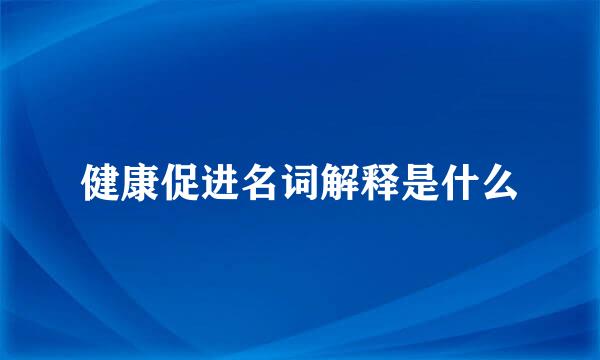 健康促进名词解释是什么