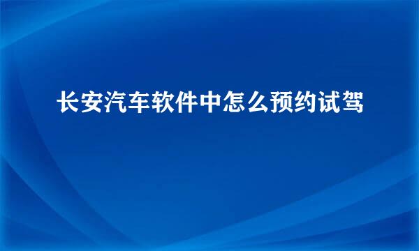 长安汽车软件中怎么预约试驾