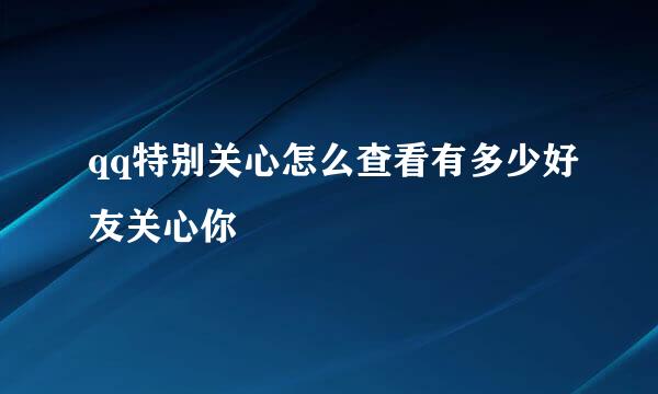 qq特别关心怎么查看有多少好友关心你