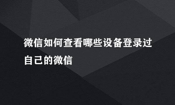 微信如何查看哪些设备登录过自己的微信