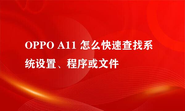 OPPO A11 怎么快速查找系统设置、程序或文件