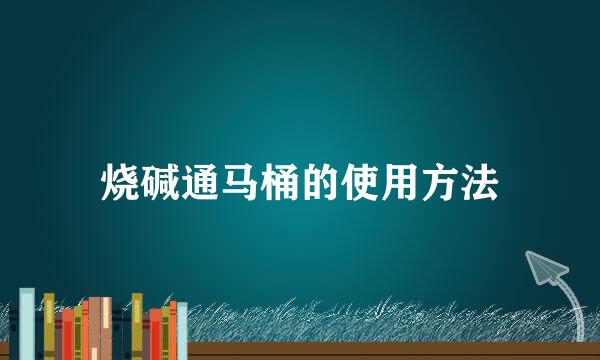 烧碱通马桶的使用方法